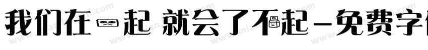 我们在一起 就会了不起字体转换